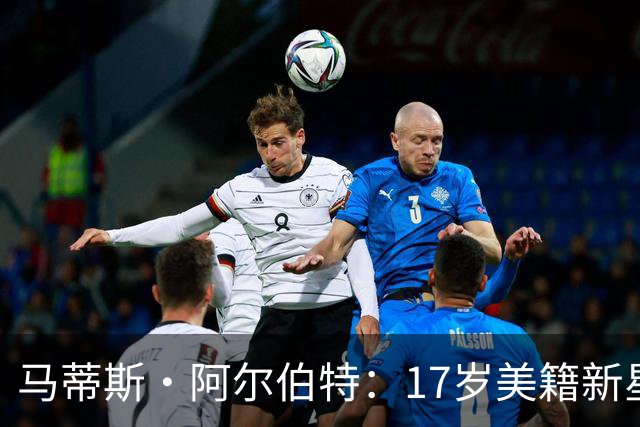 马蒂斯·阿尔伯特：17岁美籍新星遭英超四豪门哄抢