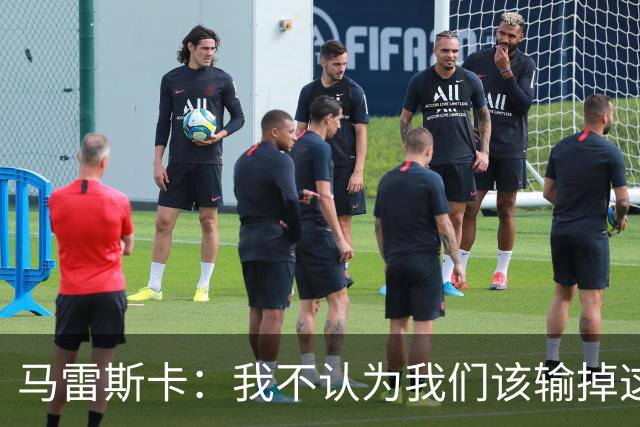 马雷斯卡：我不认为我们该输掉这场比赛，但输了就要继续前进
