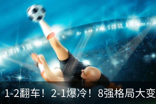 1-2翻车！2-1爆冷！8强格局大变，诞生4个黑马，中国欲复仇巴西！