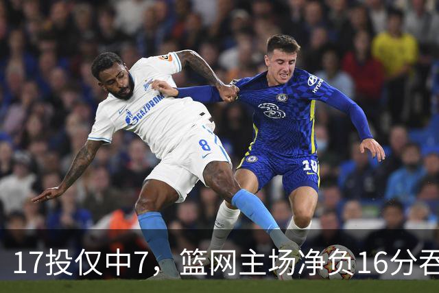 17投仅中7，篮网主场净负16分吞下五连败