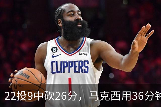 22投9中砍26分，马克西用36分钟稳住76人