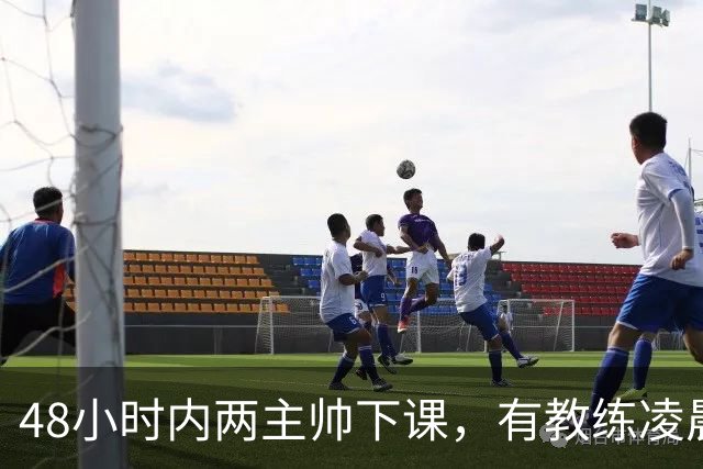 48小时内两主帅下课，有教练凌晨3点还在通电话
