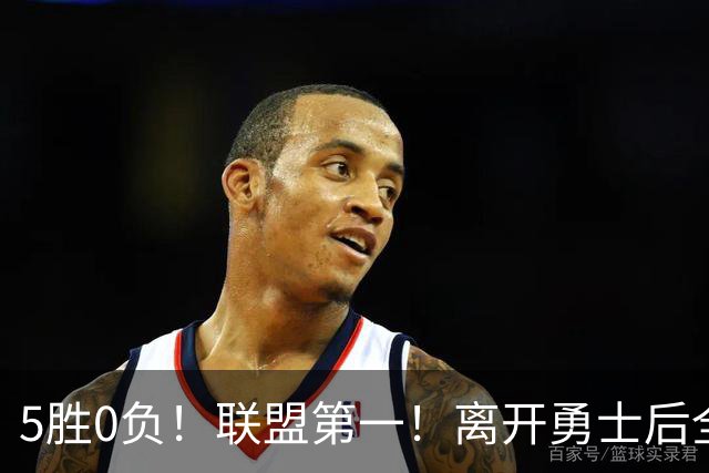 5胜0负！联盟第一！离开勇士后全NBA都质疑你，如今你终于要冲冠了