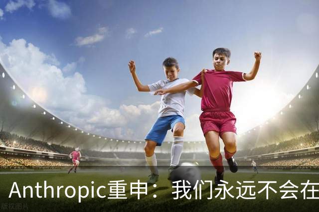 Anthropic重申：我们永远不会在Claude对话中展示广告