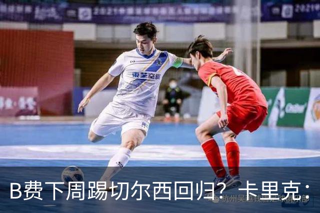 B费下周踢切尔西回归？卡里克：我可没说