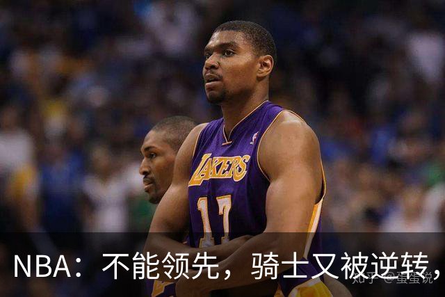 NBA：不能领先，骑士又被逆转，看了比赛都知道，哈登不背锅